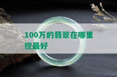 100万的翡翠在哪里挖更好