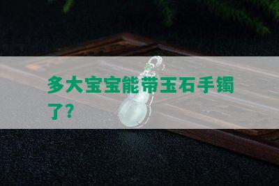 多大宝宝能带玉石手镯了？