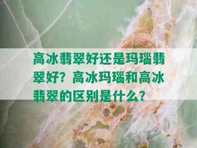 高冰翡翠好还是玛瑙翡翠好？高冰玛瑙和高冰翡翠的区别是什么？