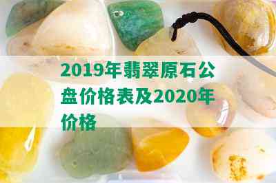 2019年翡翠原石公盘价格表及2020年价格