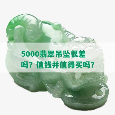 5000翡翠吊坠很差吗？值钱并值得买吗？