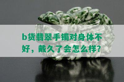 b货翡翠手镯对身体不好，戴久了会怎么样？