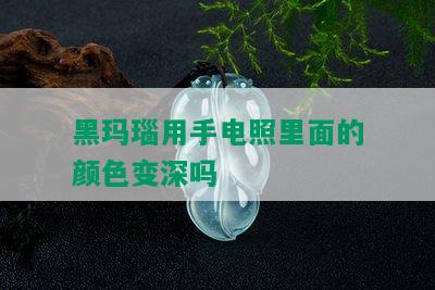 黑玛瑙用手电照里面的颜色变深吗