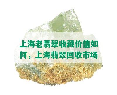 上海老翡翠收藏价值如何，上海翡翠回收市场