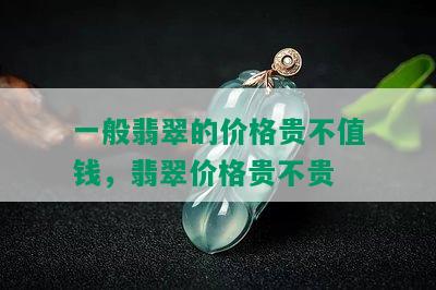 一般翡翠的价格贵不值钱，翡翠价格贵不贵