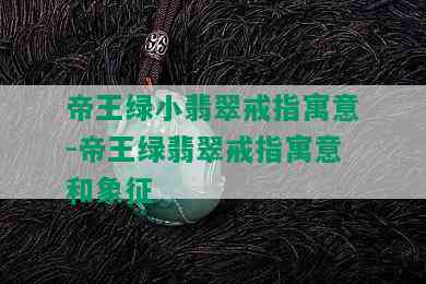 帝王绿小翡翠戒指寓意-帝王绿翡翠戒指寓意和象征