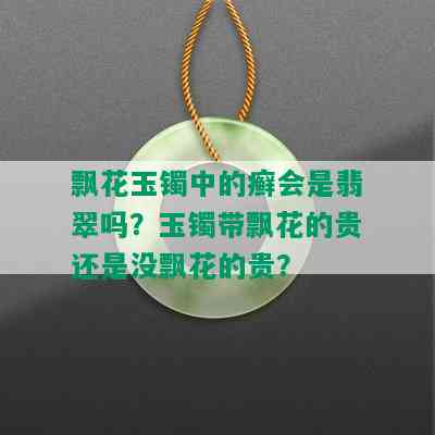 飘花玉镯中的癣会是翡翠吗？玉镯带飘花的贵还是没飘花的贵？