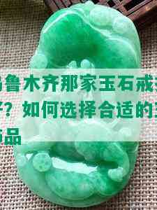 乌鲁木齐那家玉石戒指好？如何选择合适的玉饰品