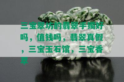 三宝翠坊的翡翠手镯好吗，值钱吗，翡翠真假，三宝玉石馆，三宝香萃