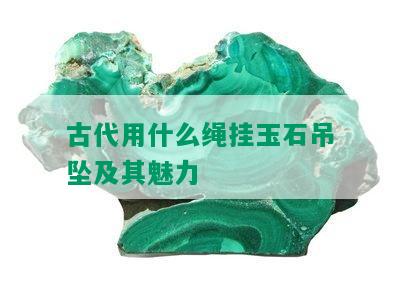 古代用什么绳挂玉石吊坠及其魅力