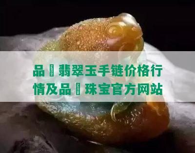 品喆翡翠玉手链价格行情及品喆珠宝官方网站