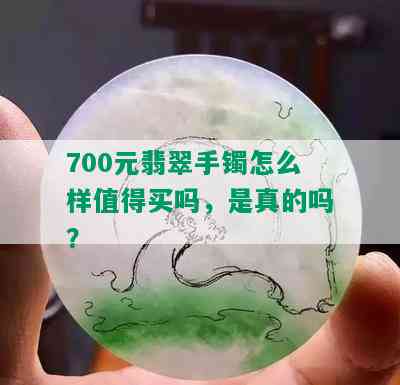 700元翡翠手镯怎么样值得买吗，是真的吗？