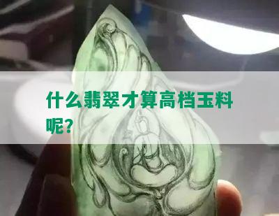 什么翡翠才算高档玉料呢？