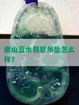 唐山蓝水翡翠吊坠怎么样？