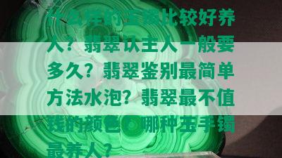 什么样的玉镯比较好养人？翡翠认主人一般要多久？翡翠鉴别最简单方法水泡？翡翠最不值钱的颜色？哪种玉手镯最养人？