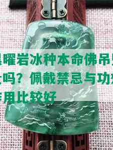 黑曜岩冰种本命佛吊坠贵吗？佩戴禁忌与功效作用比较好