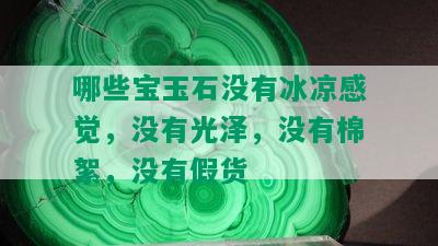 哪些宝玉石没有冰凉感觉，没有光泽，没有棉絮，没有假货