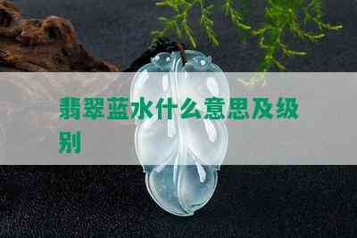 翡翠蓝水什么意思及级别