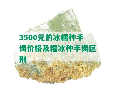 3500元的冰糯种手镯价格及糯冰种手镯区别