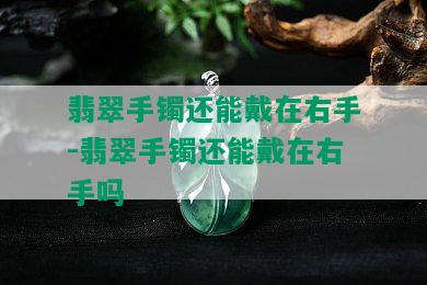 翡翠手镯还能戴在右手-翡翠手镯还能戴在右手吗