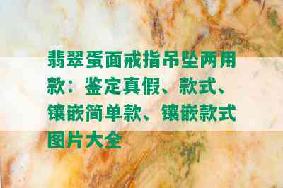 翡翠蛋面戒指吊坠两用款：鉴定真假、款式、镶嵌简单款、镶嵌款式图片大全