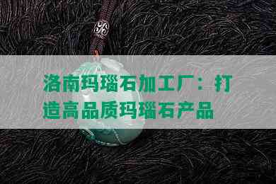 洛南玛瑙石加工厂：打造高品质玛瑙石产品