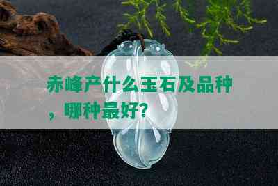 赤峰产什么玉石及品种，哪种更好？