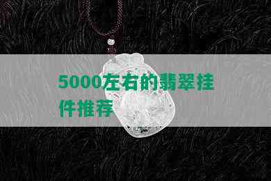 5000左右的翡翠挂件推荐