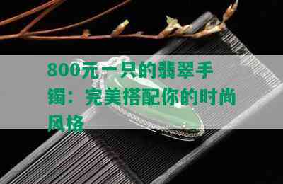 800元一只的翡翠手镯：完美搭配你的时尚风格