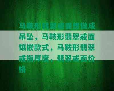 马鞍形翡翠戒面想做成吊坠，马鞍形翡翠戒面镶嵌款式，马鞍形翡翠戒指厚度，翡翠戒面价格