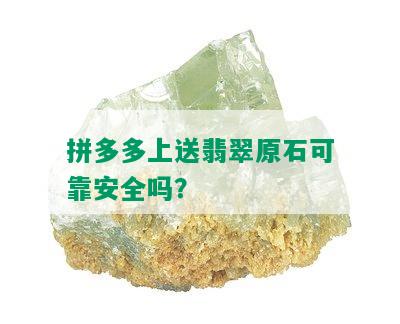 拼多多上送翡翠原石可靠安全吗？