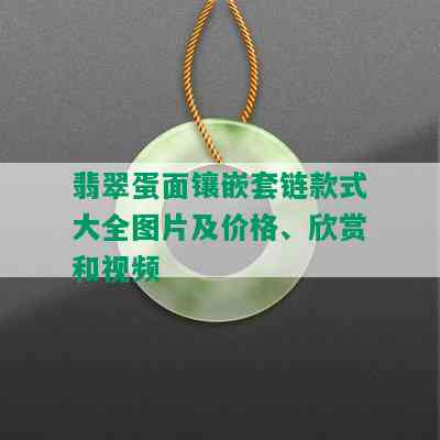 翡翠蛋面镶嵌套链款式大全图片及价格、欣赏和视频