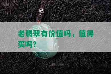 老翡翠有价值吗，值得买吗？