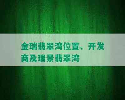 金瑞翡翠湾位置、开发商及瑞景翡翠湾