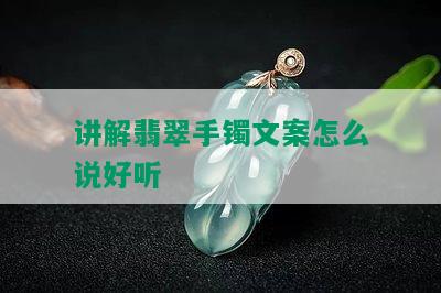 讲解翡翠手镯文案怎么说好听