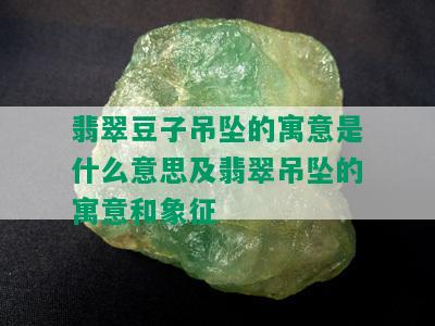 翡翠豆子吊坠的寓意是什么意思及翡翠吊坠的寓意和象征