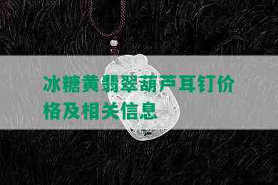 冰糖黄翡翠葫芦耳钉价格及相关信息