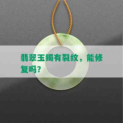 翡翠玉镯有裂纹，能修复吗？