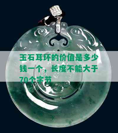 玉石耳环的价值是多少钱一个，长度不能大于70个字节