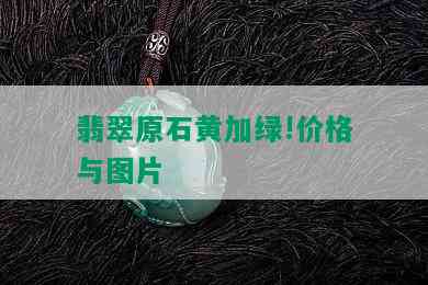 翡翠原石黄加绿!价格与图片