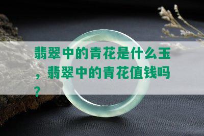 翡翠中的青花是什么玉，翡翠中的青花值钱吗？