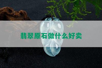 翡翠原石做什么好卖