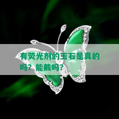 有荧光剂的玉石是真的吗？能戴吗？