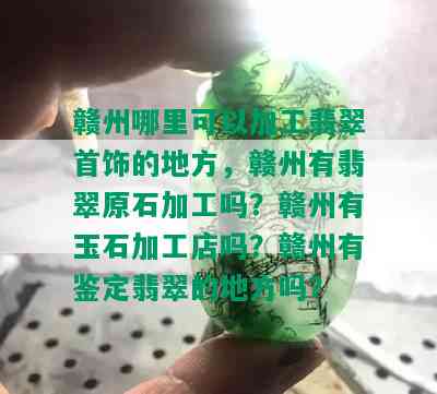 赣州哪里可以加工翡翠首饰的地方，赣州有翡翠原石加工吗？赣州有玉石加工店吗？赣州有鉴定翡翠的地方吗？