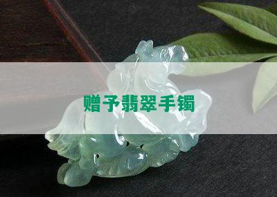 赠予翡翠手镯