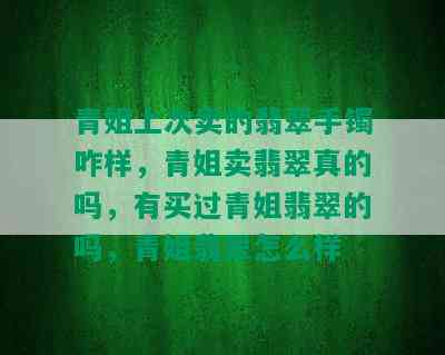 青姐上次卖的翡翠手镯咋样，青姐卖翡翠真的吗，有买过青姐翡翠的吗，青姐翡翠怎么样