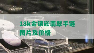 18k金镶嵌翡翠手链图片及价格