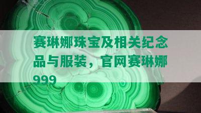 赛琳娜珠宝及相关纪念品与服装，官网赛琳娜999