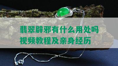 翡翠辟邪有什么用处吗视频教程及亲身经历