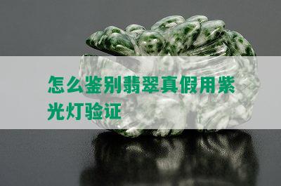 怎么鉴别翡翠真假用紫光灯验证